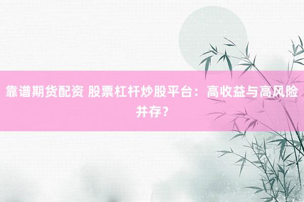 靠谱期货配资 股票杠杆炒股平台：高收益与高风险并存？