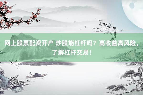 网上股票配资开户 炒股能杠杆吗？高收益高风险，了解杠杆交易！