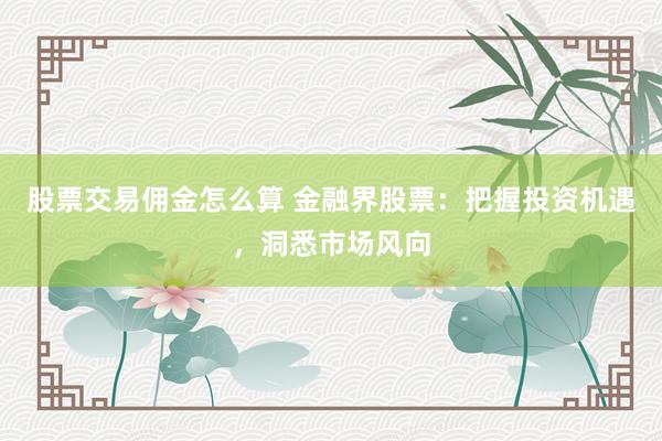 股票交易佣金怎么算 金融界股票：把握投资机遇，洞悉市场风向