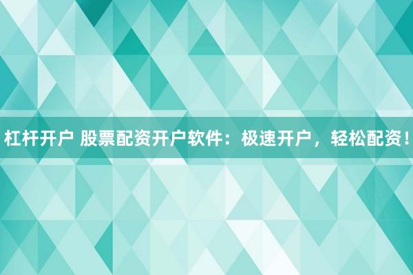 杠杆开户 股票配资开户软件：极速开户，轻松配资！