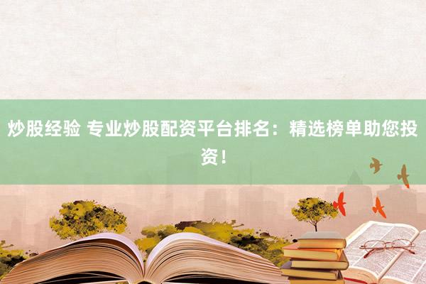 炒股经验 专业炒股配资平台排名：精选榜单助您投资！