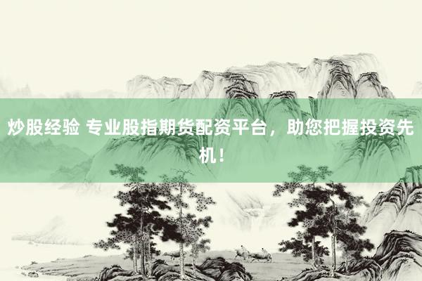 炒股经验 专业股指期货配资平台，助您把握投资先机！