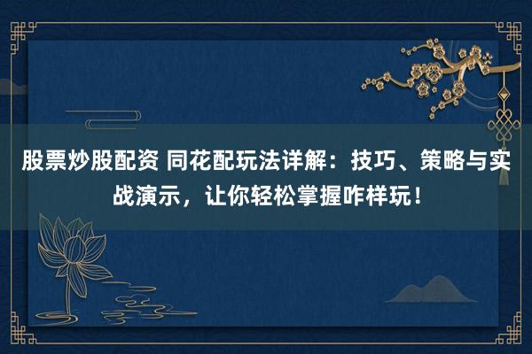 股票炒股配资 同花配玩法详解：技巧、策略与实战演示，让你轻松掌握咋样玩！
