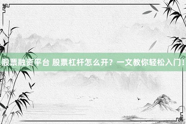 股票融资平台 股票杠杆怎么开？一文教你轻松入门！