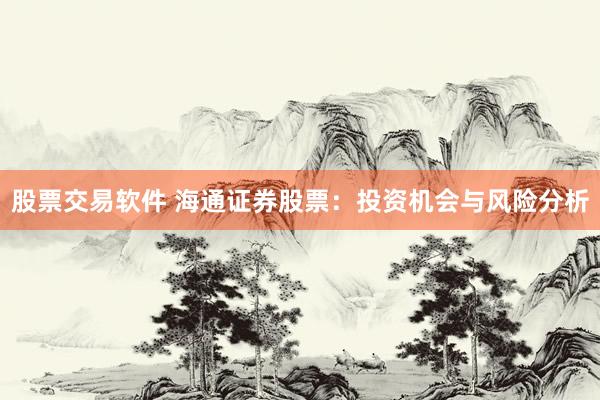 股票交易软件 海通证券股票：投资机会与风险分析