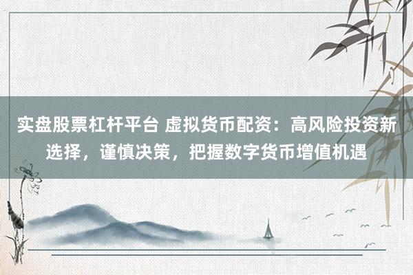 实盘股票杠杆平台 虚拟货币配资：高风险投资新选择，谨慎决策，把握数字货币增值机遇