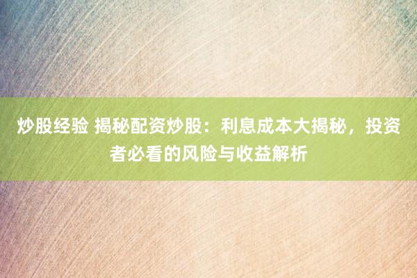 炒股经验 揭秘配资炒股：利息成本大揭秘，投资者必看的风险与收益解析