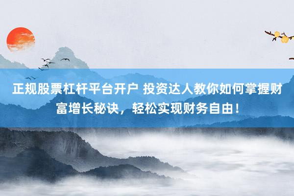 正规股票杠杆平台开户 投资达人教你如何掌握财富增长秘诀，轻松实现财务自由！
