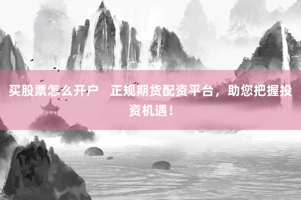 买股票怎么开户   正规期货配资平台，助您把握投资机遇！