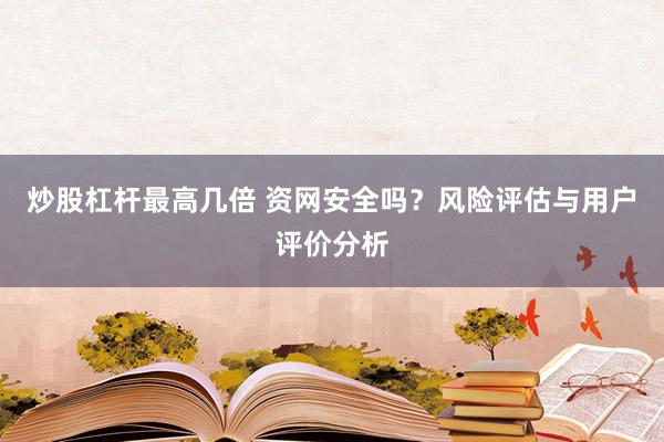 炒股杠杆最高几倍 资网安全吗？风险评估与用户评价分析