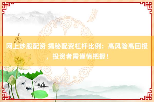 网上炒股配资 揭秘配资杠杆比例：高风险高回报，投资者需谨慎把握！