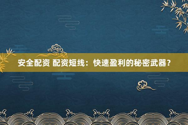 安全配资 配资短线：快速盈利的秘密武器？
