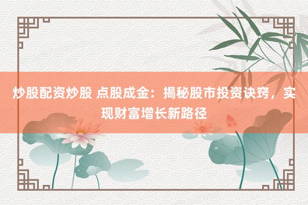 炒股配资炒股 点股成金：揭秘股市投资诀窍，实现财富增长新路径