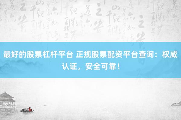 最好的股票杠杆平台 正规股票配资平台查询：权威认证，安全可靠！