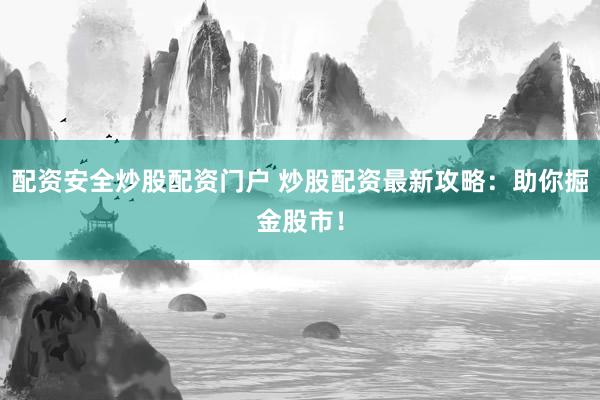 配资安全炒股配资门户 炒股配资最新攻略：助你掘金股市！