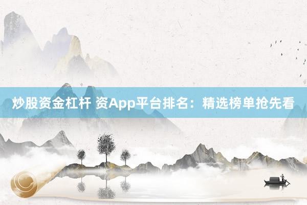 炒股资金杠杆 资App平台排名：精选榜单抢先看
