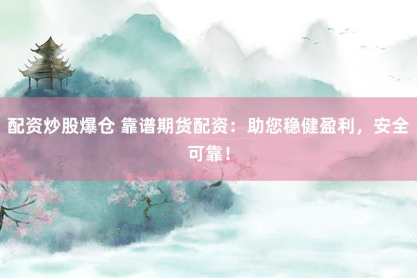 配资炒股爆仓 靠谱期货配资：助您稳健盈利，安全可靠！