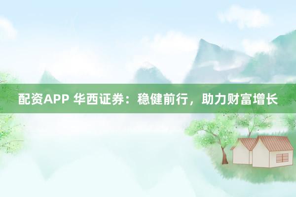 配资APP 华西证券：稳健前行，助力财富增长