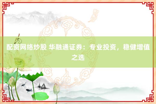 配资网络炒股 华融通证券：专业投资，稳健增值之选