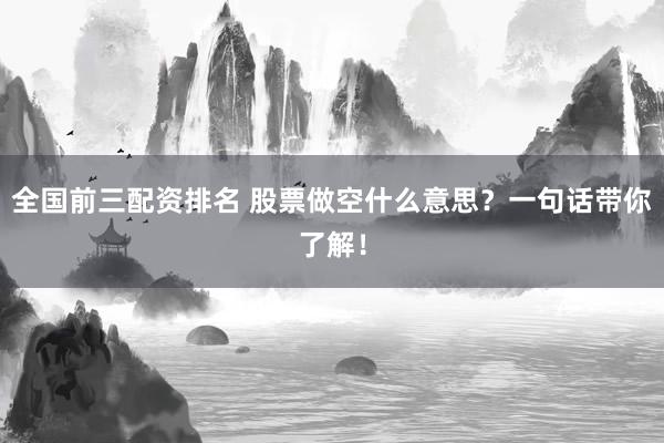 全国前三配资排名 股票做空什么意思？一句话带你了解！