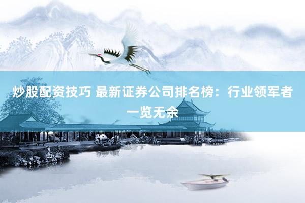 炒股配资技巧 最新证券公司排名榜：行业领军者一览无余