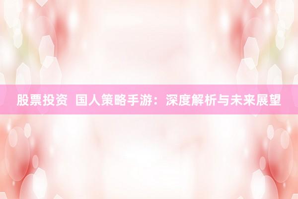 股票投资  国人策略手游：深度解析与未来展望