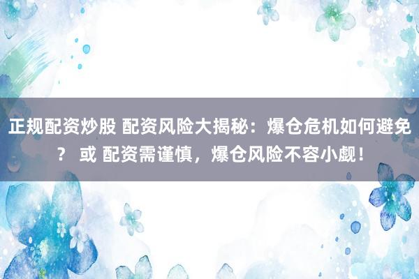 正规配资炒股 配资风险大揭秘：爆仓危机如何避免？ 或 配资需谨慎，爆仓风险不容小觑！
