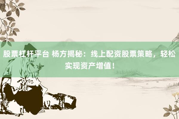 股票杠杆平台 杨方揭秘：线上配资股票策略，轻松实现资产增值！