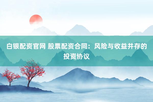 白银配资官网 股票配资合同:风险与收益并存的投资协议