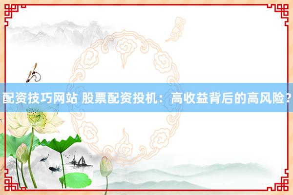 配资技巧网站 股票配资投机:高收益背后的高风险?