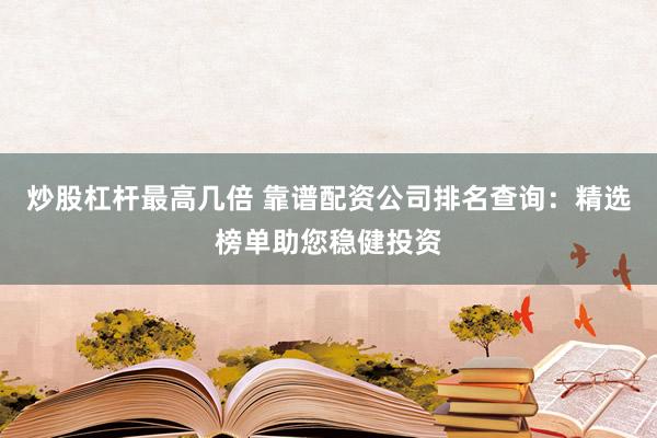 炒股杠杆最高几倍 靠谱配资公司排名查询:精选榜单助您稳健投资