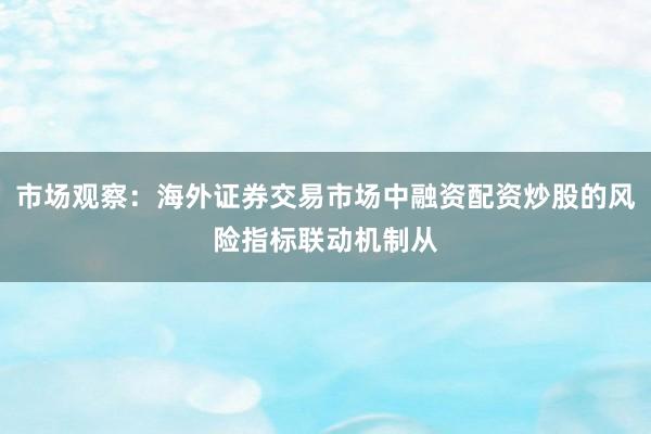 市场观察：海外证券交易市场中融资配资炒股的风险指标联动机制从