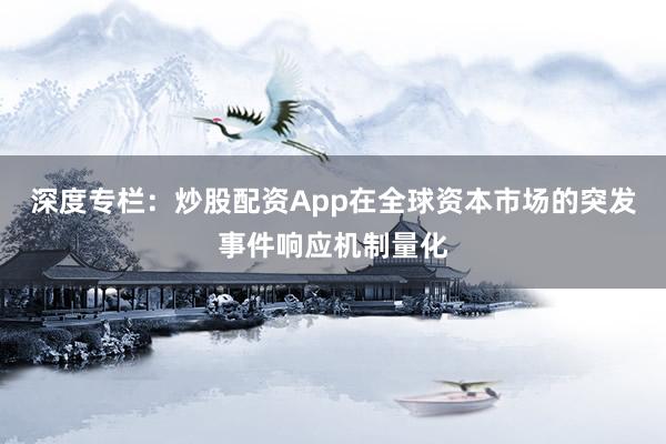 深度专栏：炒股配资App在全球资本市场的突发事件响应机制量化