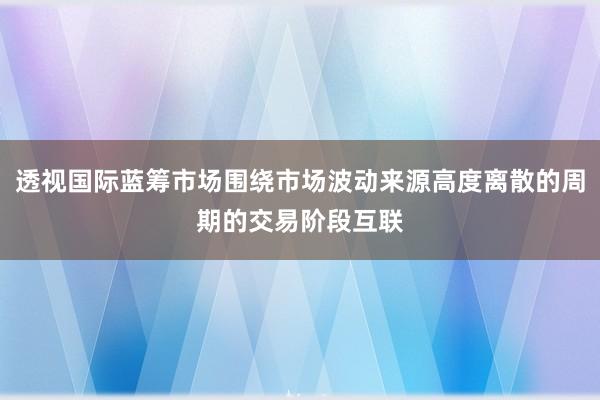 透视国际蓝筹市场围绕市场波动来源高度离散的周期的交易阶段互联