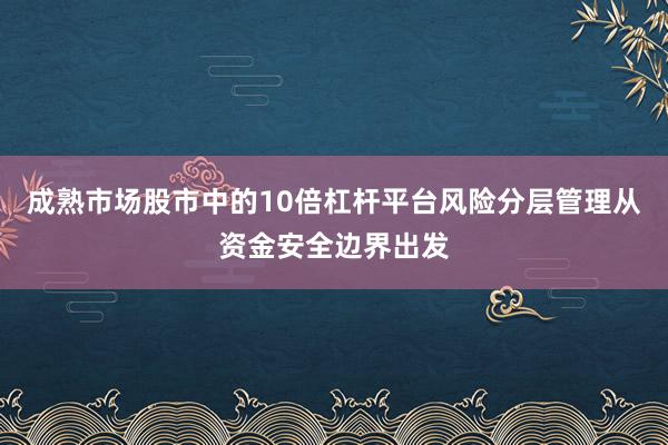 成熟市场股市中的10倍杠杆平台风险分层管理从资金安全边界出发
