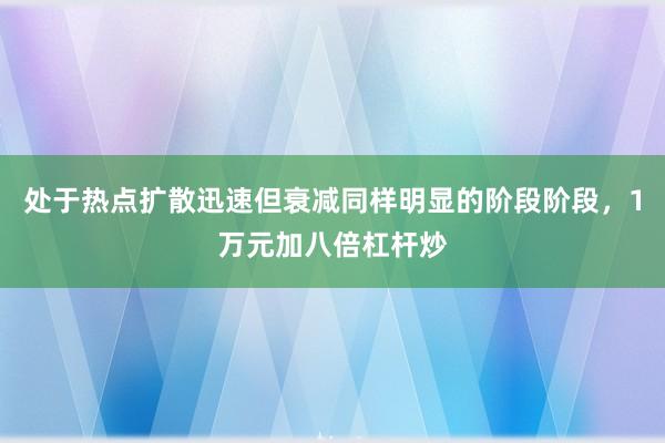 处于热点扩散迅速但衰减同样明显的阶段阶段，1万元加八倍杠杆炒