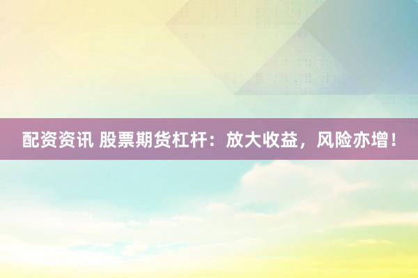 配资资讯 股票期货杠杆：放大收益，风险亦增！