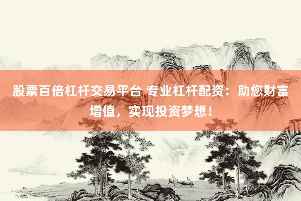 股票百倍杠杆交易平台 专业杠杆配资：助您财富增值，实现投资梦想！