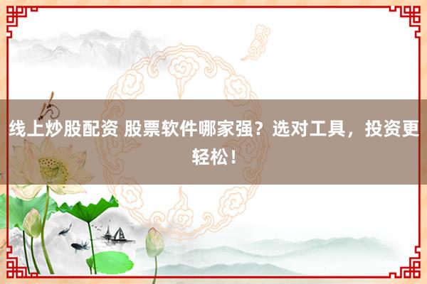 线上炒股配资 股票软件哪家强?选对工具,投资更轻松!