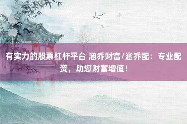 有实力的股票杠杆平台 涵乔财富/涵乔配：专业配资，助您财富增值！