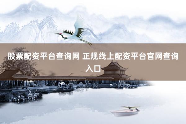 股票配资平台查询网 正规线上配资平台官网查询入口
