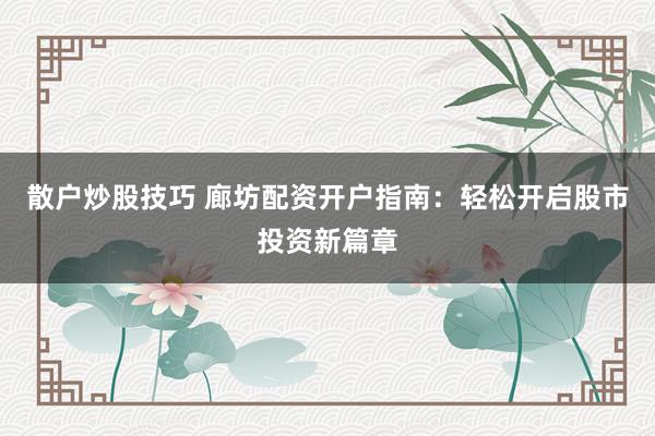散户炒股技巧 廊坊配资开户指南：轻松开启股市投资新篇章