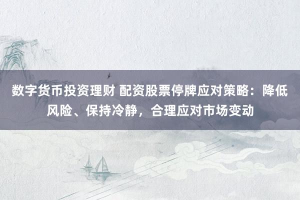 数字货币投资理财 配资股票停牌应对策略：降低风险、保持冷静，合理应对市场变动